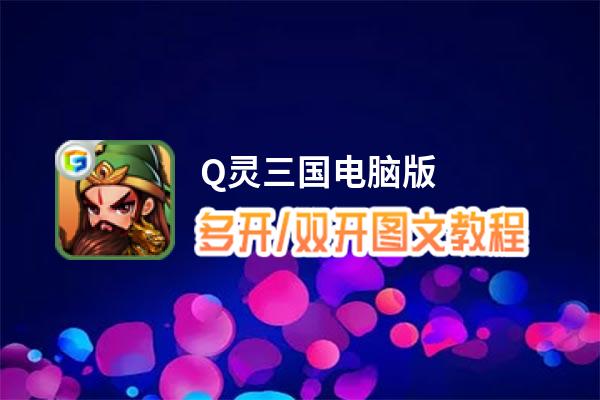 Q灵三国怎么双开、多开？Q灵三国双开助手工具下载安装教程
