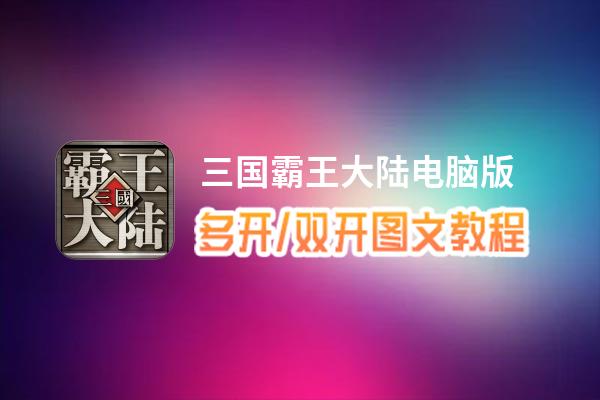 三国霸王大陆怎么双开、多开？三国霸王大陆双开助手工具下载安装教程