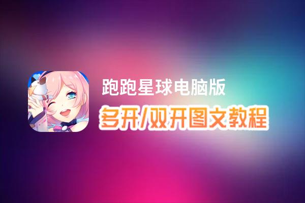 跑跑星球怎么双开、多开？跑跑星球双开、多开管理器使用图文教程