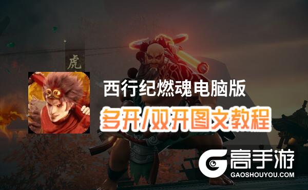 西行纪燃魂怎么双开、多开？西行纪燃魂双开助手工具下载安装教程