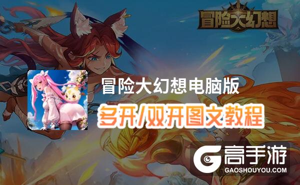 冒险大幻想怎么双开、多开？冒险大幻想双开助手工具下载安装教程