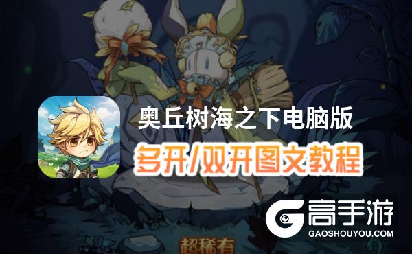 奥丘树海之下怎么双开、多开？奥丘树海之下双开助手工具下载安装教程