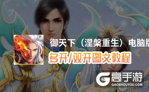 御天下（涅槃重生）怎么双开、多开？御天下（涅槃重生）双开助手工具下载安装教程