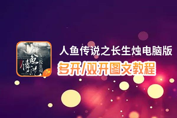 人鱼传说之长生烛怎么双开、多开？人鱼传说之长生烛双开助手工具下载安装教程