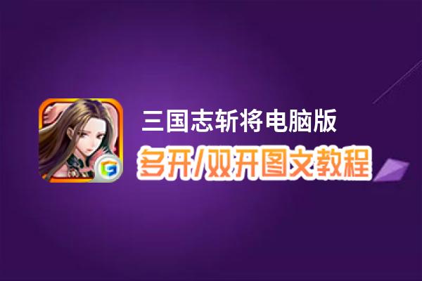 三国志斩将怎么双开、多开？三国志斩将双开助手工具下载安装教程