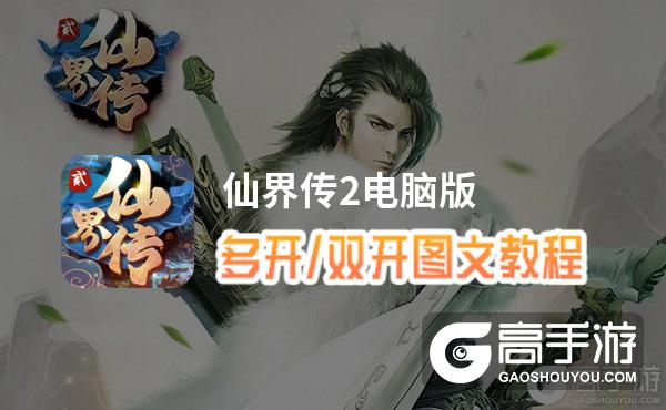 仙界传2怎么双开、多开？仙界传2双开助手工具下载安装教程