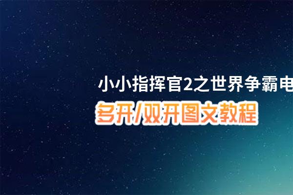 小小指挥官2之世界争霸怎么双开、多开？小小指挥官2之世界争霸双开助手工具下载安装教程