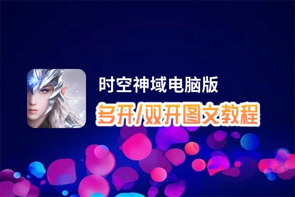 时空神域怎么双开、多开？时空神域双开助手工具下载安装教程