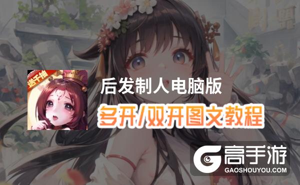 后发制人怎么双开、多开？后发制人双开助手工具下载安装教程