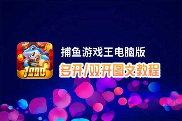 捕鱼游戏王怎么双开、多开？捕鱼游戏王双开助手工具下载安装教程