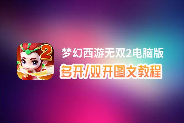 梦幻西游无双2怎么双开、多开？梦幻西游无双2双开助手工具下载安装教程