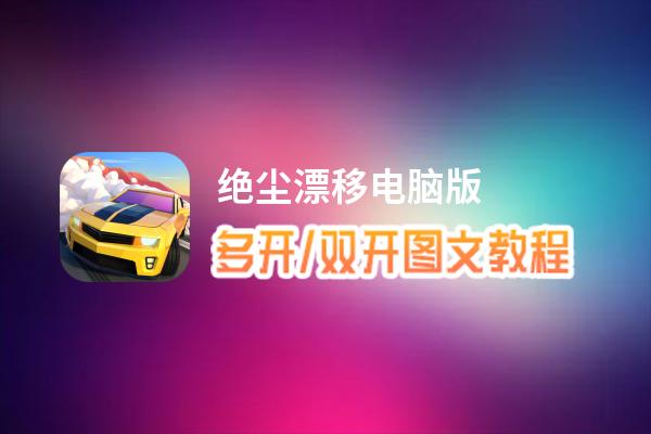 绝尘漂移怎么双开、多开？绝尘漂移双开助手工具下载安装教程