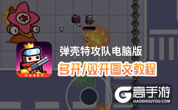 弹壳特攻队怎么双开、多开？弹壳特攻队双开助手工具下载安装教程