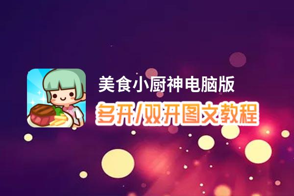 美食小厨神怎么双开、多开？美食小厨神双开助手工具下载安装教程