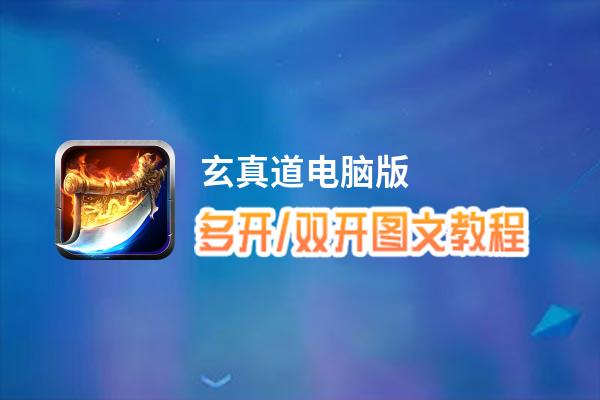 玄真道怎么双开、多开？玄真道双开助手工具下载安装教程