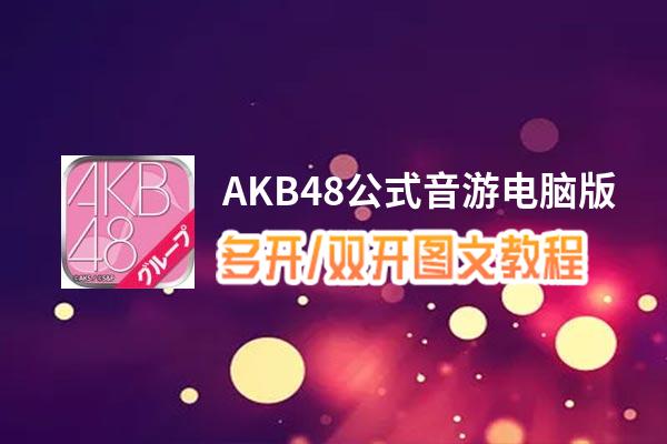 AKB48公式音游怎么双开、多开？AKB48公式音游双开助手工具下载安装教程