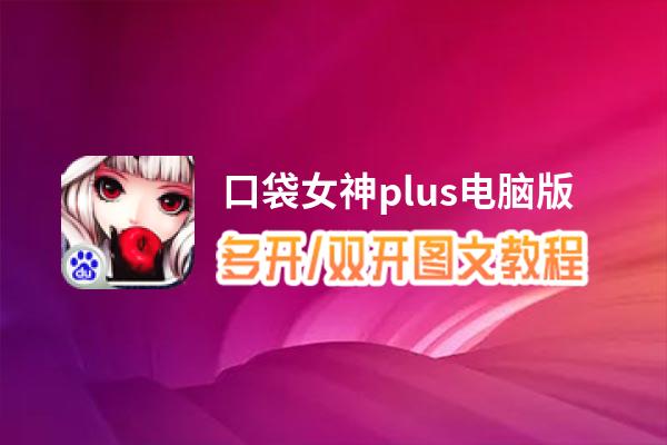 口袋女神plus怎么双开、多开？口袋女神plus双开助手工具下载安装教程