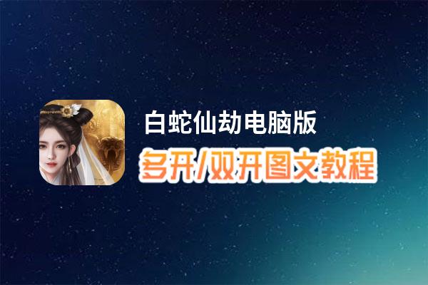 白蛇仙劫怎么双开、多开？白蛇仙劫双开助手工具下载安装教程