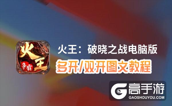 火王：破晓之战怎么双开、多开？火王：破晓之战双开助手工具下载安装教程