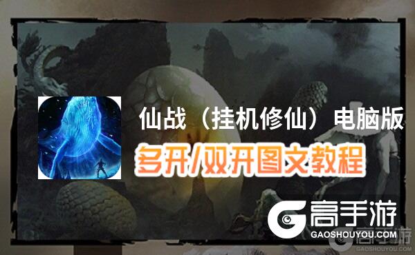 仙战（挂机修仙）怎么双开、多开？仙战（挂机修仙）双开助手工具下载安装教程