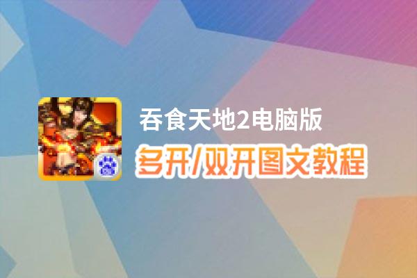 吞食天地2怎么双开、多开？吞食天地2双开助手工具下载安装教程