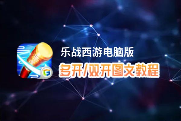 乐战西游怎么双开、多开？乐战西游双开助手工具下载安装教程