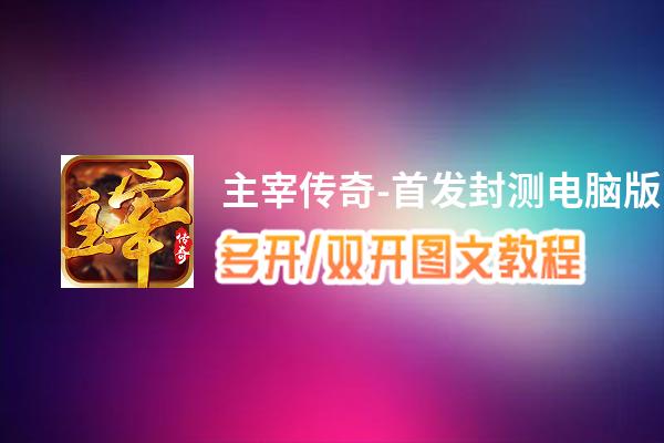 主宰传奇-首发封测怎么双开、多开？主宰传奇-首发封测双开、多开管理器使用图文教程