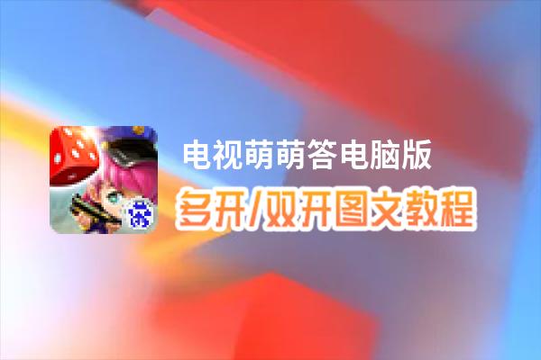 电视萌萌答怎么双开、多开？电视萌萌答双开助手工具下载安装教程