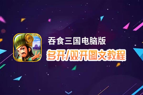 吞食三国怎么双开、多开？吞食三国双开助手工具下载安装教程