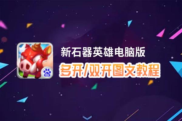 新石器英雄怎么双开、多开？新石器英雄双开助手工具下载安装教程