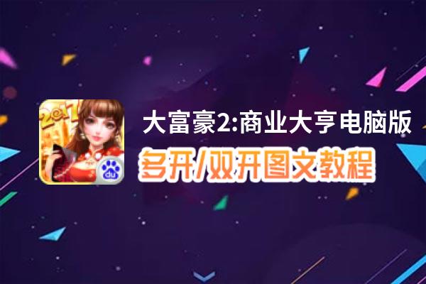 大富豪2:商业大亨怎么双开、多开？大富豪2:商业大亨双开助手工具下载安装教程