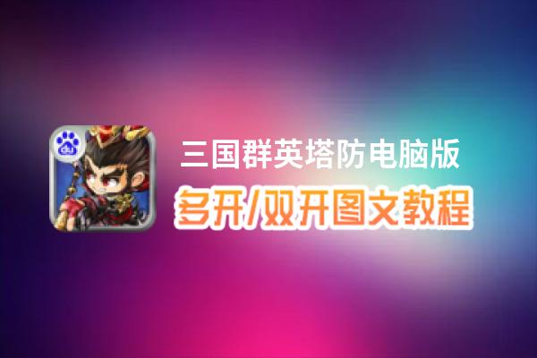 三国群英塔防怎么双开、多开？三国群英塔防双开助手工具下载安装教程