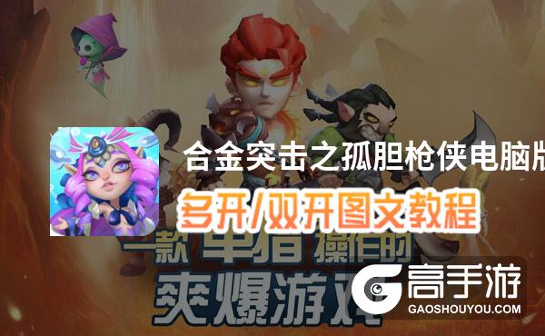 合金突击之孤胆枪侠怎么双开、多开？合金突击之孤胆枪侠双开助手工具下载安装教程