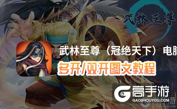 武林至尊（冠绝天下）怎么双开、多开？武林至尊（冠绝天下）双开助手工具下载安装教程