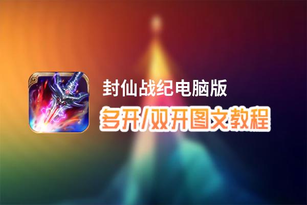 封仙战纪怎么双开、多开？封仙战纪双开助手工具下载安装教程