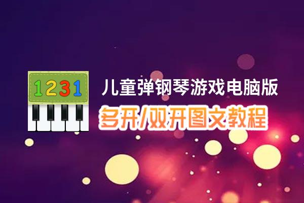 儿童弹钢琴游戏怎么双开、多开？儿童弹钢琴游戏双开助手工具下载安装教程