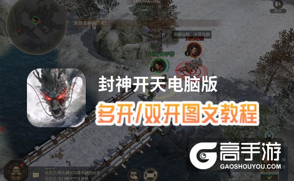 封神开天怎么双开、多开？封神开天双开助手工具下载安装教程