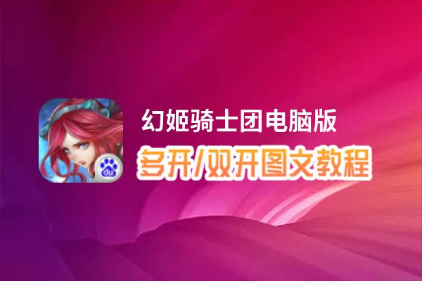 幻姬骑士团怎么双开、多开？幻姬骑士团双开助手工具下载安装教程
