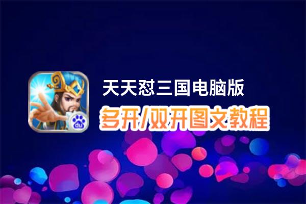 天天怼三国怎么双开、多开？天天怼三国双开助手工具下载安装教程