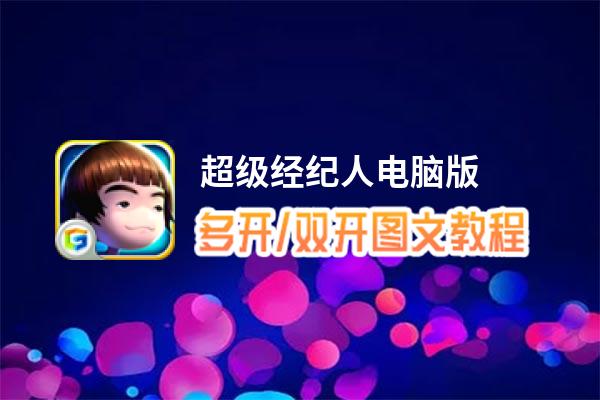 超级经纪人怎么双开、多开？超级经纪人双开助手工具下载安装教程