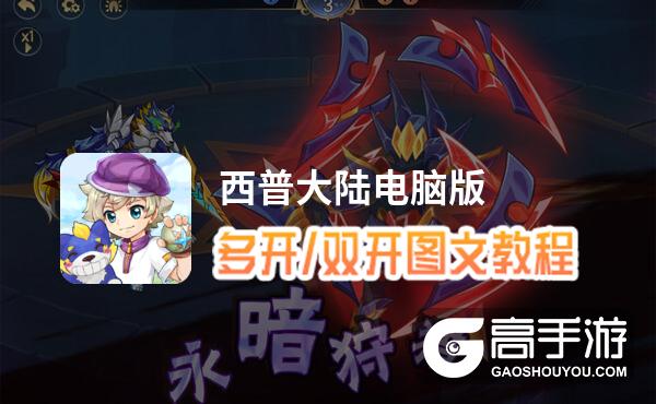 西普大陆怎么双开、多开？西普大陆双开助手工具下载安装教程