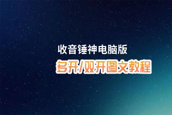 收音锤神怎么双开、多开？收音锤神双开助手工具下载安装教程