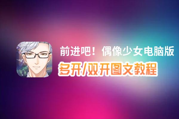 前进吧！偶像少女怎么双开、多开？前进吧！偶像少女双开助手工具下载安装教程