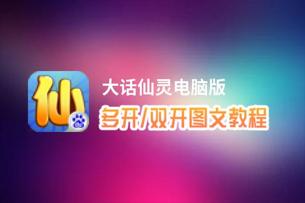 大话仙灵怎么双开、多开？大话仙灵双开助手工具下载安装教程
