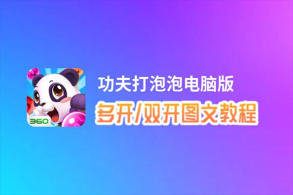 功夫打泡泡怎么双开、多开？功夫打泡泡双开助手工具下载安装教程