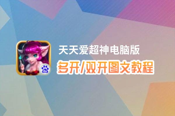 天天爱超神怎么双开、多开？天天爱超神双开助手工具下载安装教程