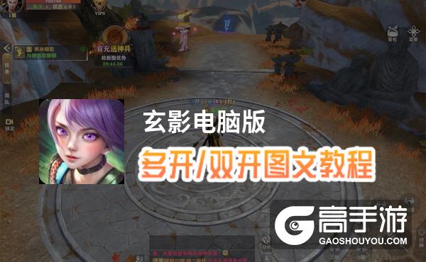 玄影怎么双开、多开？玄影双开助手工具下载安装教程