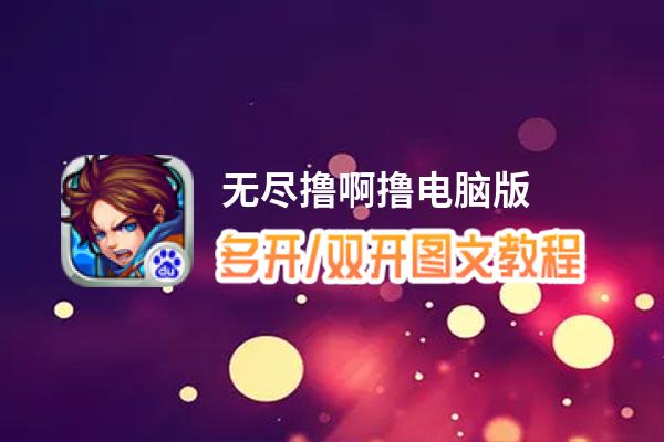 无尽撸啊撸怎么双开、多开？无尽撸啊撸双开助手工具下载安装教程