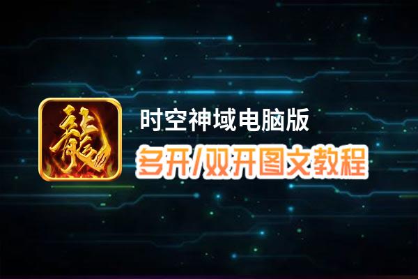 时空神域怎么双开、多开？时空神域双开助手工具下载安装教程
