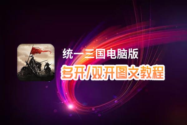 统一三国怎么双开、多开？统一三国双开助手工具下载安装教程
